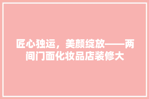 匠心独运，美颜绽放——两间门面化妆品店装修大