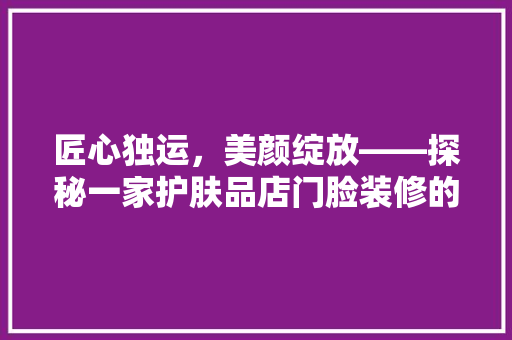 匠心独运，美颜绽放——探秘一家护肤品店门脸装修的艺术魅力