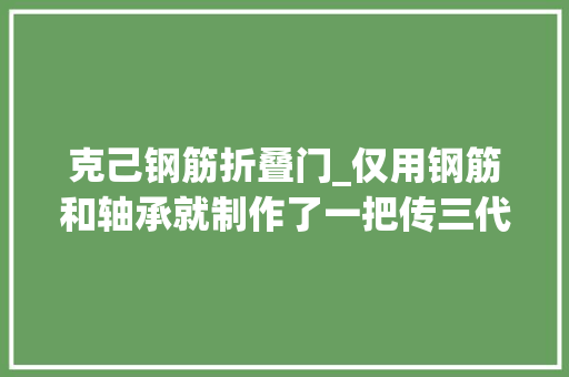 克己钢筋折叠门_仅用钢筋和轴承就制作了一把传三代的门锁这么牛的操你见