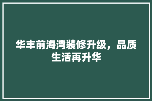 华丰前海湾装修升级，品质生活再升华