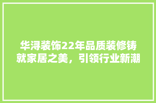 华浔装饰22年品质装修铸就家居之美，引领行业新潮流