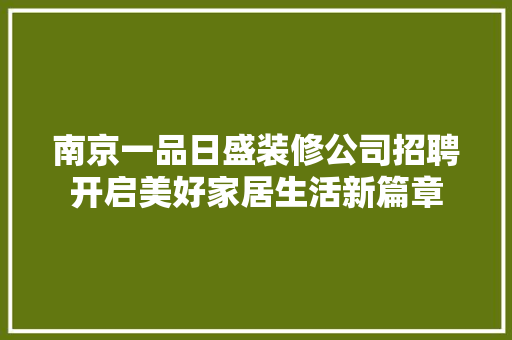 南京一品日盛装修公司招聘开启美好家居生活新篇章