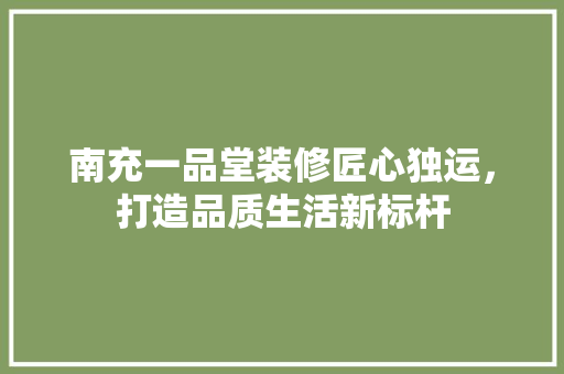 南充一品堂装修匠心独运，打造品质生活新标杆