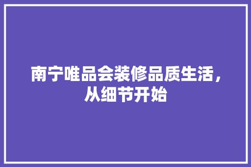南宁唯品会装修品质生活，从细节开始