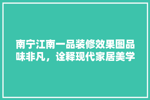 南宁江南一品装修效果图品味非凡，诠释现代家居美学