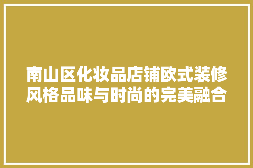 南山区化妆品店铺欧式装修风格品味与时尚的完美融合
