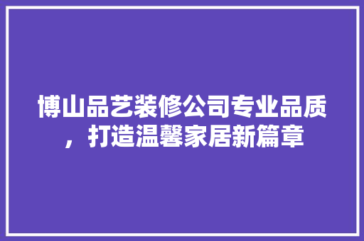 博山品艺装修公司专业品质，打造温馨家居新篇章