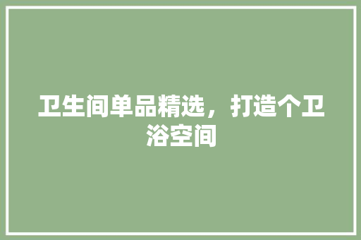 卫生间单品精选，打造个卫浴空间