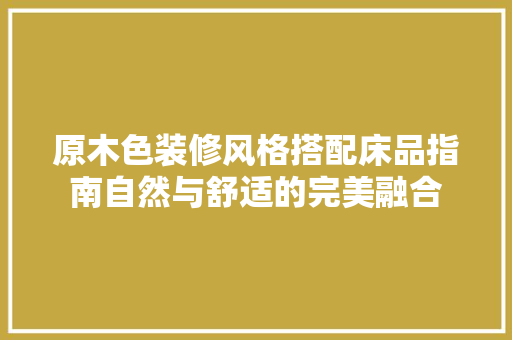 原木色装修风格搭配床品指南自然与舒适的完美融合