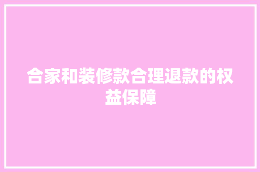 合家和装修款合理退款的权益保障