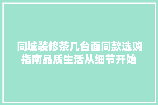 同城装修茶几台面同款选购指南品质生活从细节开始