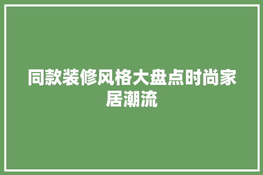 同款装修风格大盘点时尚家居潮流