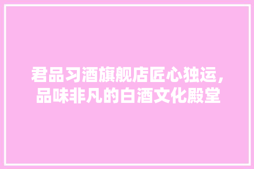 君品习酒旗舰店匠心独运，品味非凡的白酒文化殿堂 铝合金门