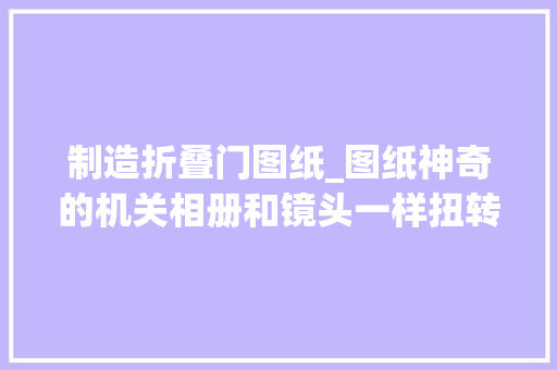 制造折叠门图纸_图纸神奇的机关相册和镜头一样扭转打开一步步教你做