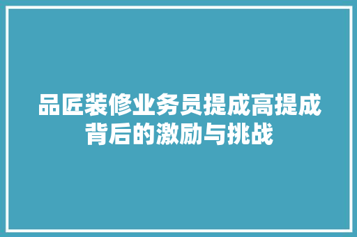 品匠装修业务员提成高提成背后的激励与挑战
