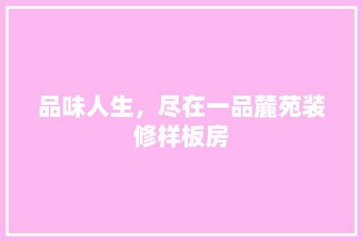 品味人生，尽在一品麓苑装修样板房