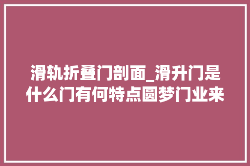 滑轨折叠门剖面_滑升门是什么门有何特点圆梦门业来为您介绍