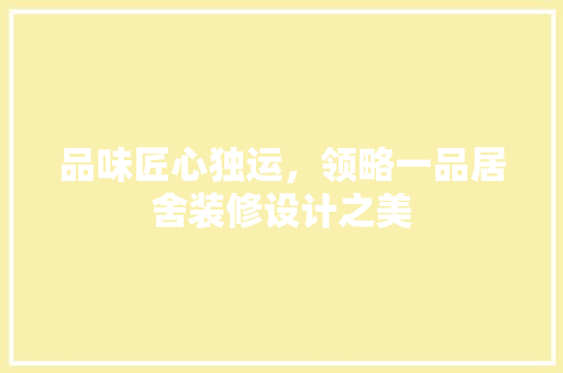 品味匠心独运，领略一品居舍装修设计之美
