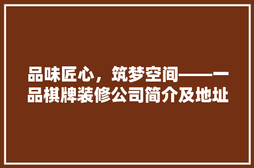 品味匠心，筑梦空间——一品棋牌装修公司简介及地址