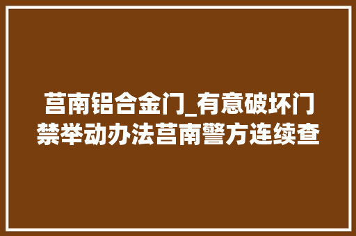 莒南铝合金门_有意破坏门禁举动办法莒南警方连续查处两起寻衅滋事案
