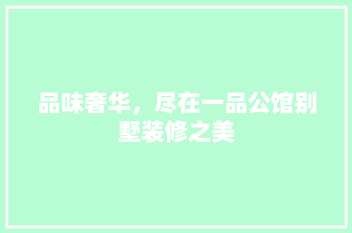 品味奢华，尽在一品公馆别墅装修之美