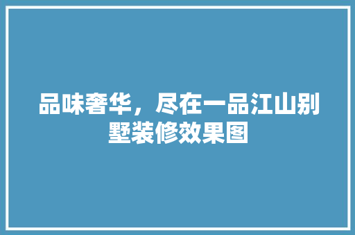 品味奢华，尽在一品江山别墅装修效果图