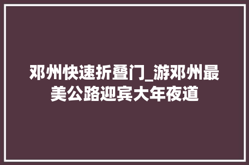 邓州快速折叠门_游邓州最美公路迎宾大年夜道