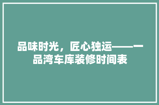 品味时光，匠心独运——一品湾车库装修时间表
