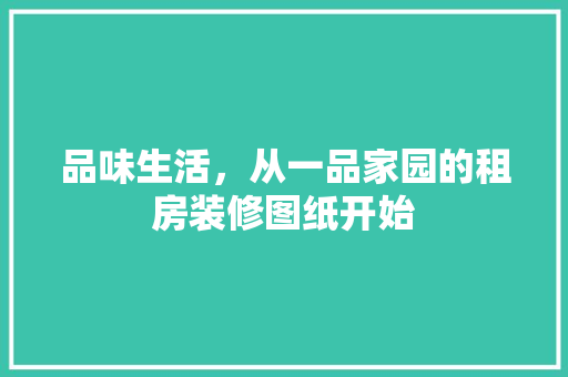 品味生活，从一品家园的租房装修图纸开始