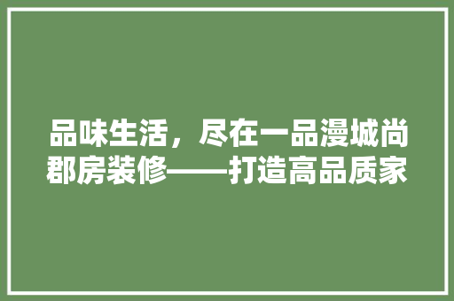 品味生活，尽在一品漫城尚郡房装修——打造高品质家居新典范