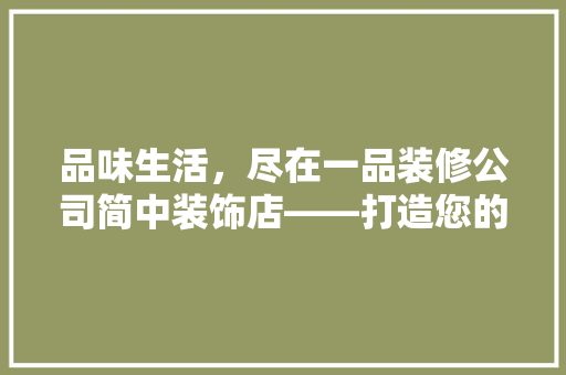 品味生活，尽在一品装修公司简中装饰店——打造您的个化家居空间