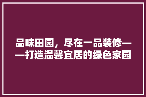 品味田园，尽在一品装修——打造温馨宜居的绿色家园