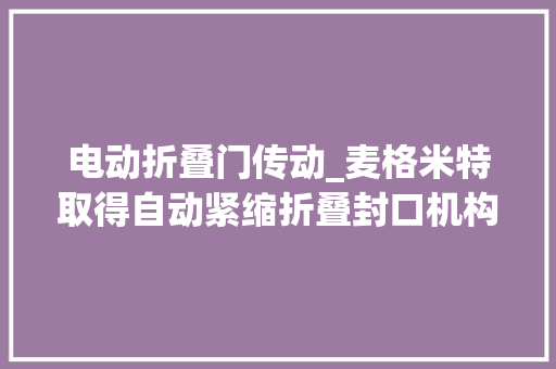 电动折叠门传动_麦格米特取得自动紧缩折叠封口机构和垃圾桶专利实现垃圾袋的自动打包封口以及割断