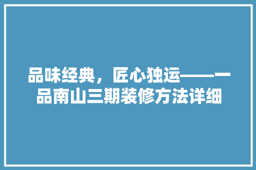 品味经典，匠心独运——一品南山三期装修方法详细