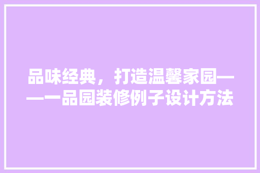 品味经典，打造温馨家园——一品园装修例子设计方法