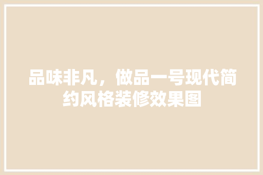 品味非凡，做品一号现代简约风格装修效果图