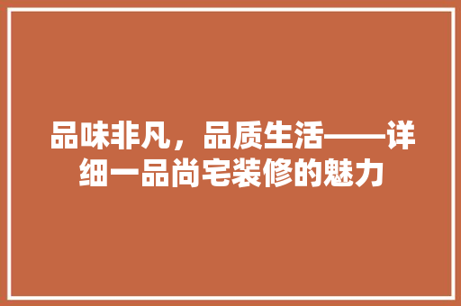 品味非凡，品质生活——详细一品尚宅装修的魅力