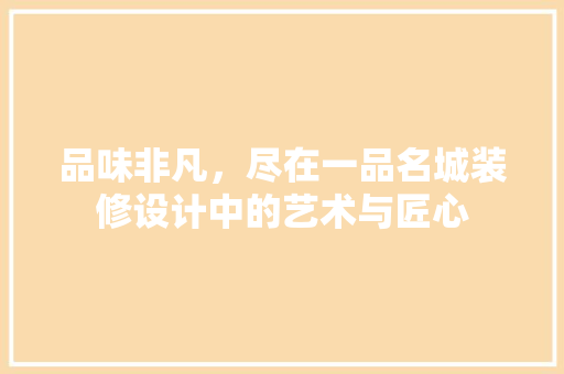 品味非凡，尽在一品名城装修设计中的艺术与匠心