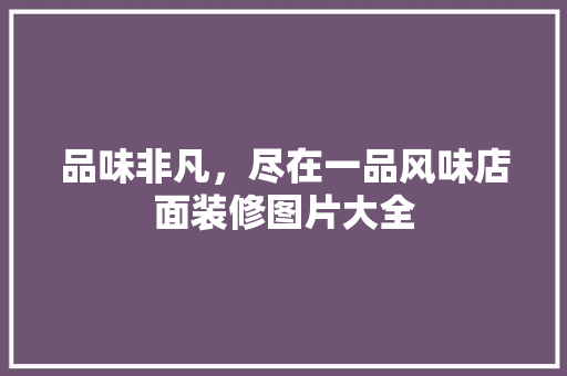 品味非凡，尽在一品风味店面装修图片大全