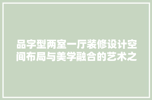品字型两室一厅装修设计空间布局与美学融合的艺术之旅