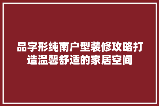 品字形纯南户型装修攻略打造温馨舒适的家居空间