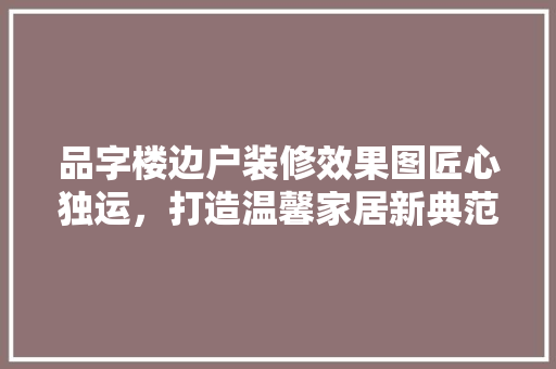 品字楼边户装修效果图匠心独运，打造温馨家居新典范