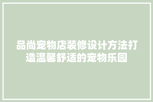 品尚宠物店装修设计方法打造温馨舒适的宠物乐园