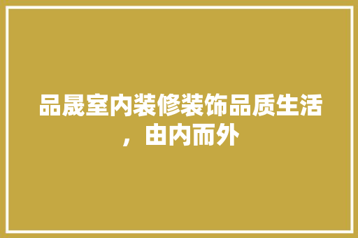 品晟室内装修装饰品质生活，由内而外