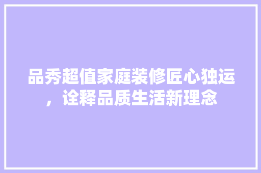品秀超值家庭装修匠心独运，诠释品质生活新理念