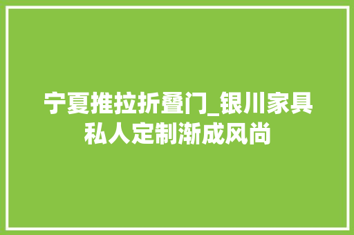 宁夏推拉折叠门_银川家具私人定制渐成风尚