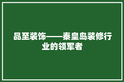 品至装饰——秦皇岛装修行业的领军者