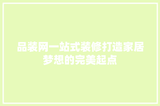 品装网一站式装修打造家居梦想的完美起点