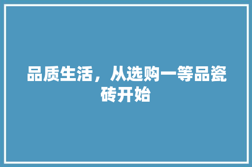 品质生活，从选购一等品瓷砖开始