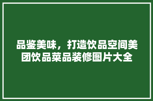 品鉴美味，打造饮品空间美团饮品菜品装修图片大全